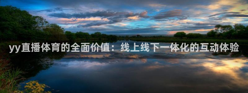 yy直播体育的全面价值：线上线下一体化的互动体验