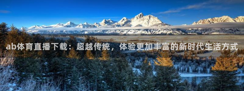 ab体育直播下载：超越传统，体验更加丰富的新时代生活方式